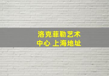 洛克菲勒艺术中心 上海地址